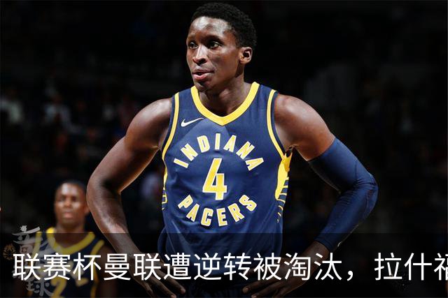 联赛杯曼联遭逆转被淘汰，拉什福德回归，“红魔”的病却更糟了